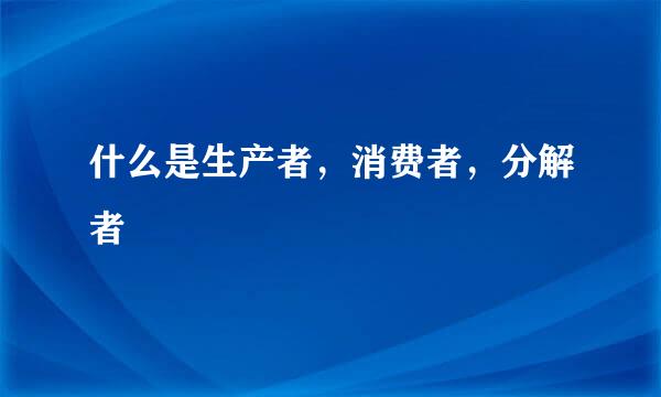 什么是生产者,消费者,分解者
