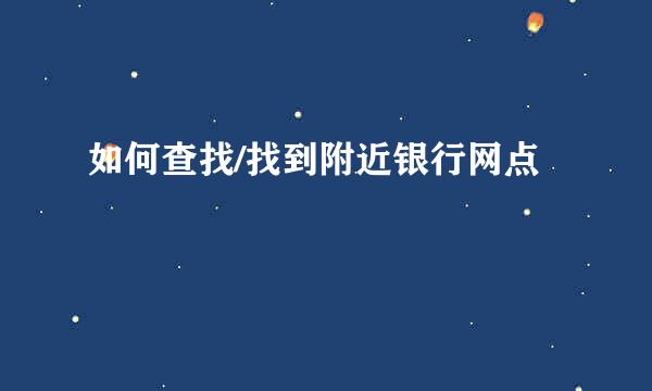 如何查找/找到附近银行网点