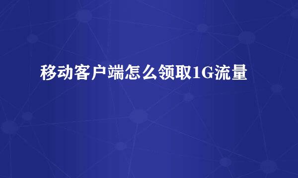 移动客户端怎么领取1G流量
