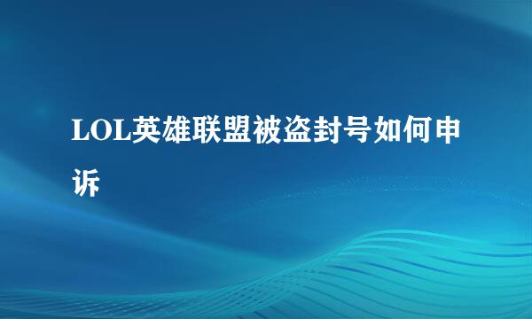 LOL英雄联盟被盗封号如何申诉