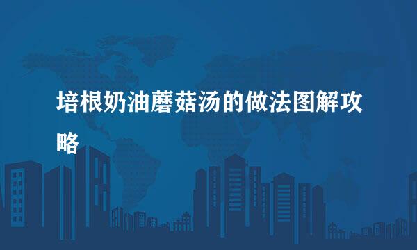 培根奶油蘑菇汤的做法图解攻略