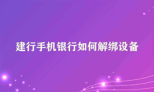 建行手机银行如何解绑设备