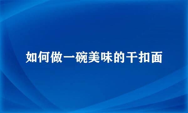如何做一碗美味的干扣面