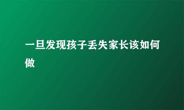 一旦发现孩子丢失家长该如何做