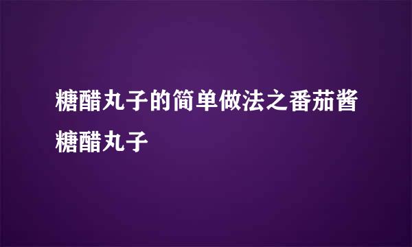 糖醋丸子的简单做法之番茄酱糖醋丸子