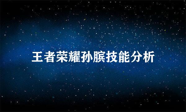 王者荣耀孙膑技能分析