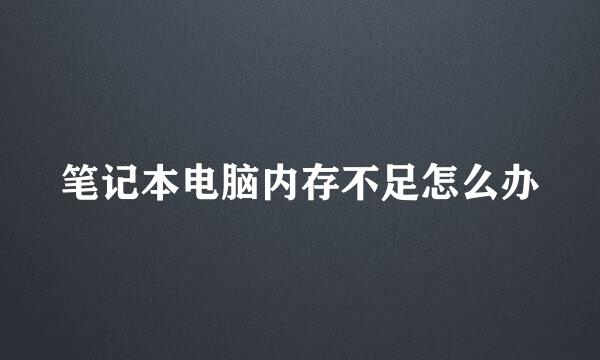 笔记本电脑内存不足怎么办