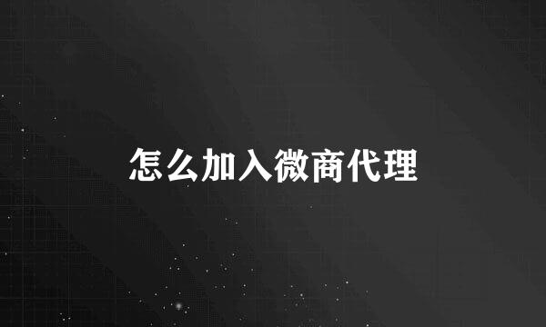 怎么加入微商代理