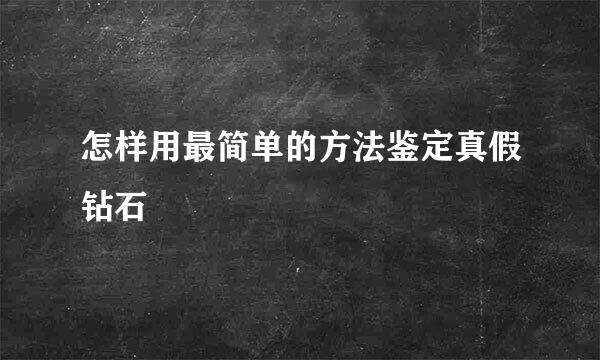 怎样用最简单的方法鉴定真假钻石