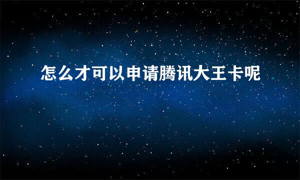怎么才可以申请腾讯大王卡呢