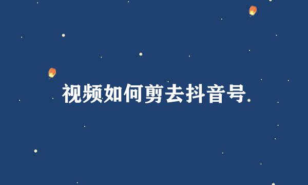 视频如何剪去抖音号