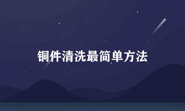 铜件清洗最简单方法