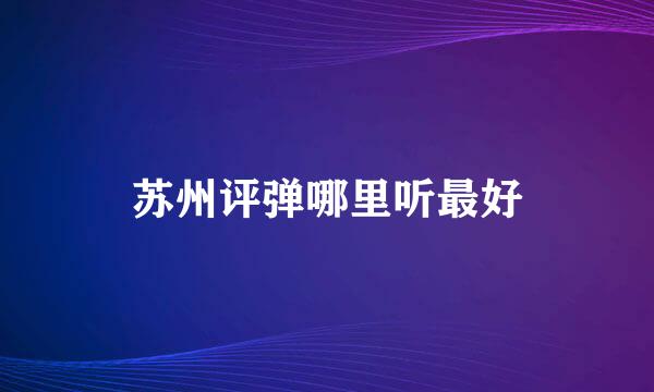 苏州评弹哪里听最好