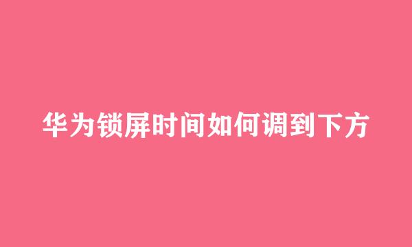 华为锁屏时间如何调到下方