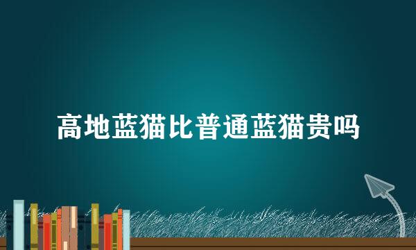 高地蓝猫比普通蓝猫贵吗