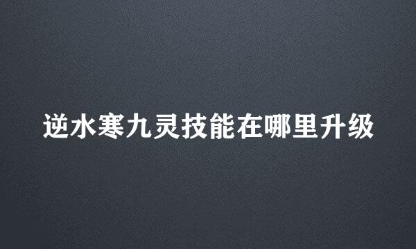逆水寒九灵技能在哪里升级