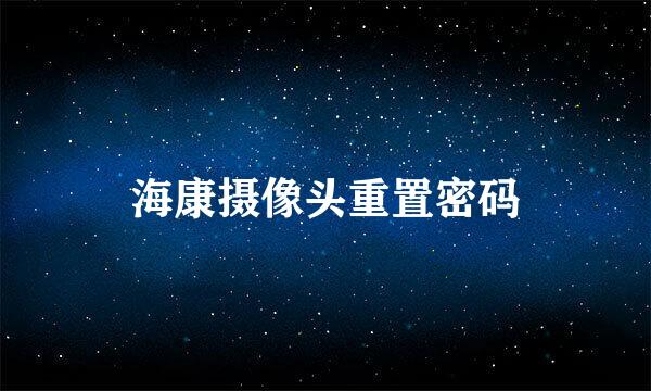 海康摄像头重置密码