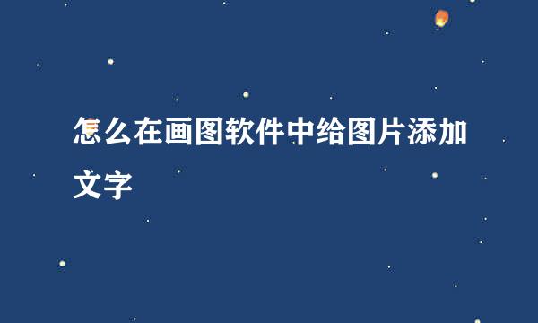 怎么在画图软件中给图片添加文字