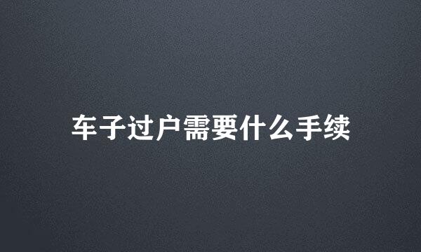 车子过户需要什么手续