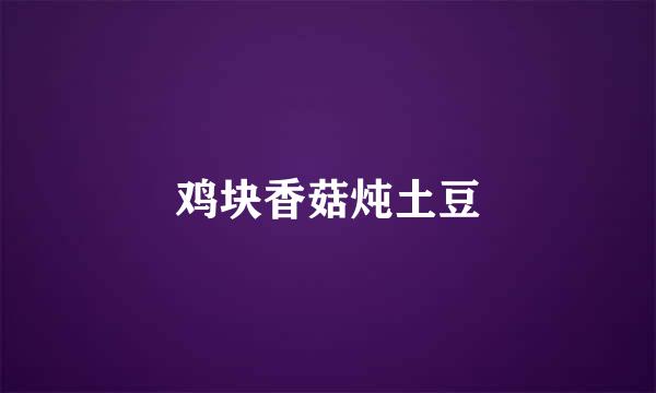 鸡块香菇炖土豆