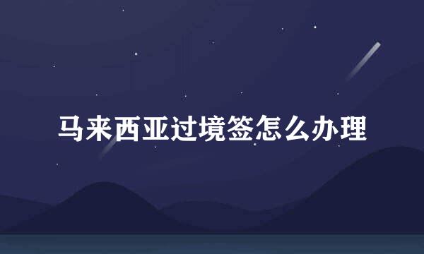 马来西亚过境签怎么办理