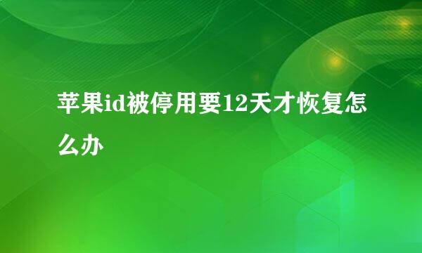 苹果id被停用要12天才恢复怎么办
