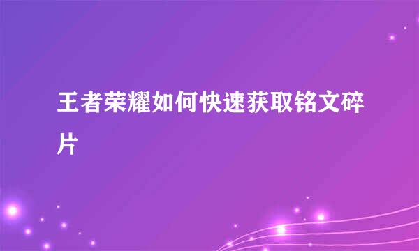 王者荣耀如何快速获取铭文碎片