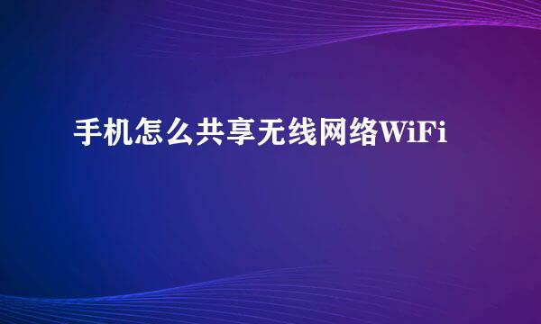 手机怎么共享无线网络WiFi