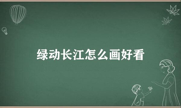 绿动长江怎么画好看