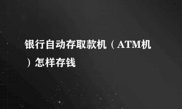 银行自动存取款机(ATM机)怎样存钱