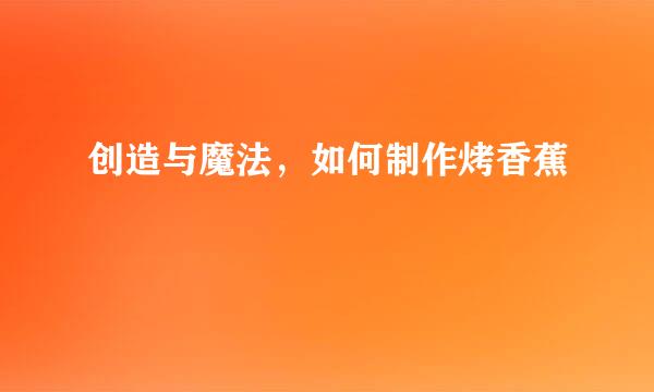 创造与魔法，如何制作烤香蕉