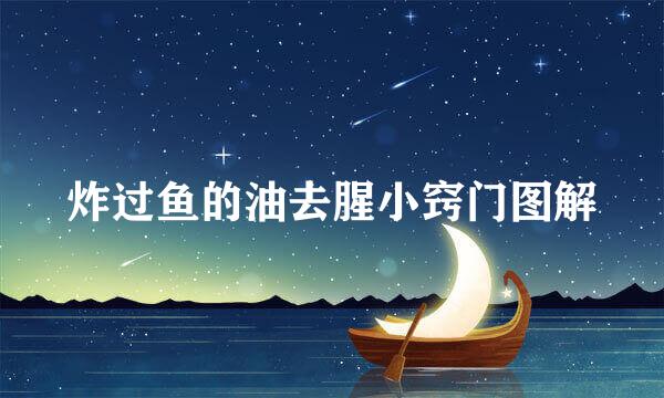 炸过鱼的油去腥小窍门图解