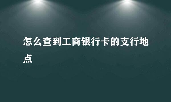 怎么查到工商银行卡的支行地点