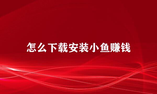 怎么下载安装小鱼赚钱