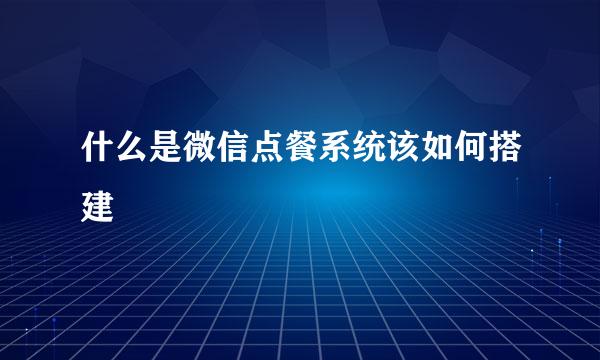 什么是微信点餐系统该如何搭建