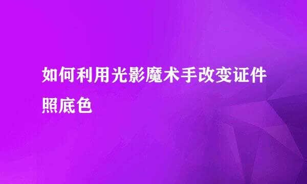 如何利用光影魔术手改变证件照底色