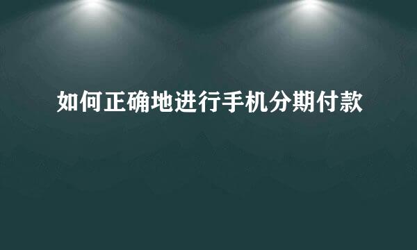 如何正确地进行手机分期付款