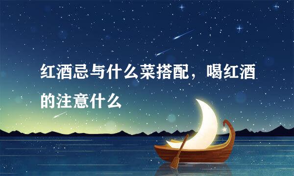 红酒忌与什么菜搭配,喝红酒的注意什么
