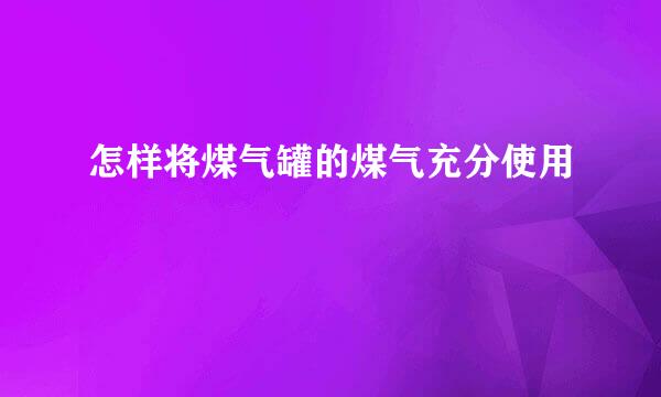怎样将煤气罐的煤气充分使用
