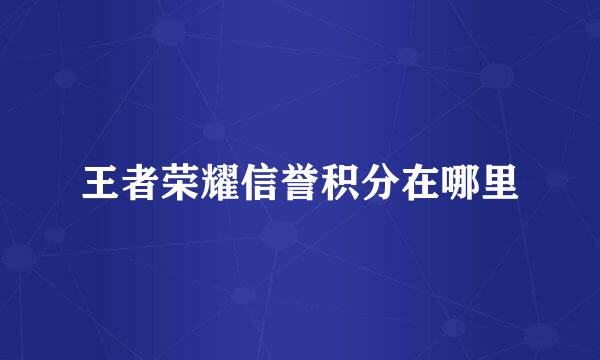 王者荣耀信誉积分在哪里
