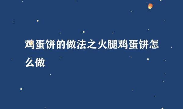 鸡蛋饼的做法之火腿鸡蛋饼怎么做