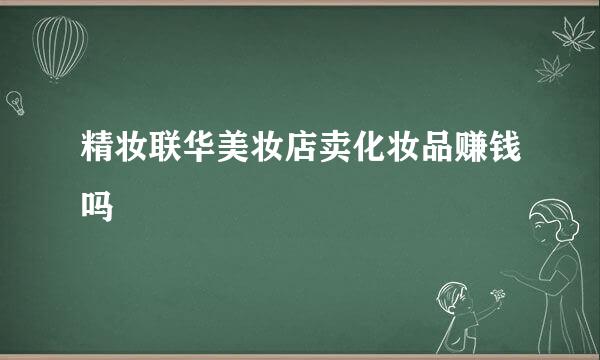 精妆联华美妆店卖化妆品赚钱吗