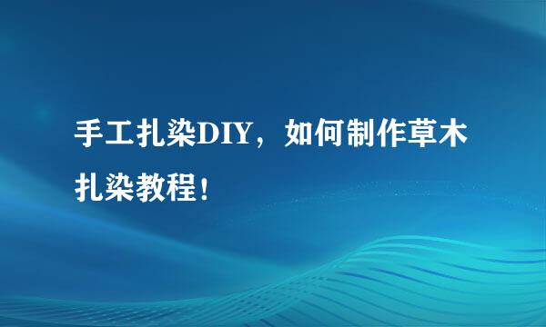 手工扎染DIY，如何制作草木扎染教程！