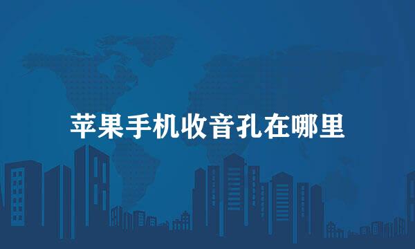 苹果手机收音孔在哪里