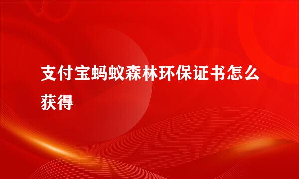 支付宝蚂蚁森林环保证书怎么获得