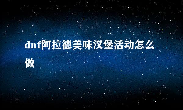 dnf阿拉德美味汉堡活动怎么做