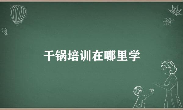干锅培训在哪里学