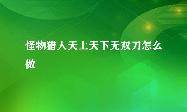 怪物猎人天上天下无双刀怎么做