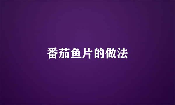 番茄鱼片的做法
