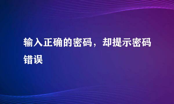 输入正确的密码,却提示密码错误